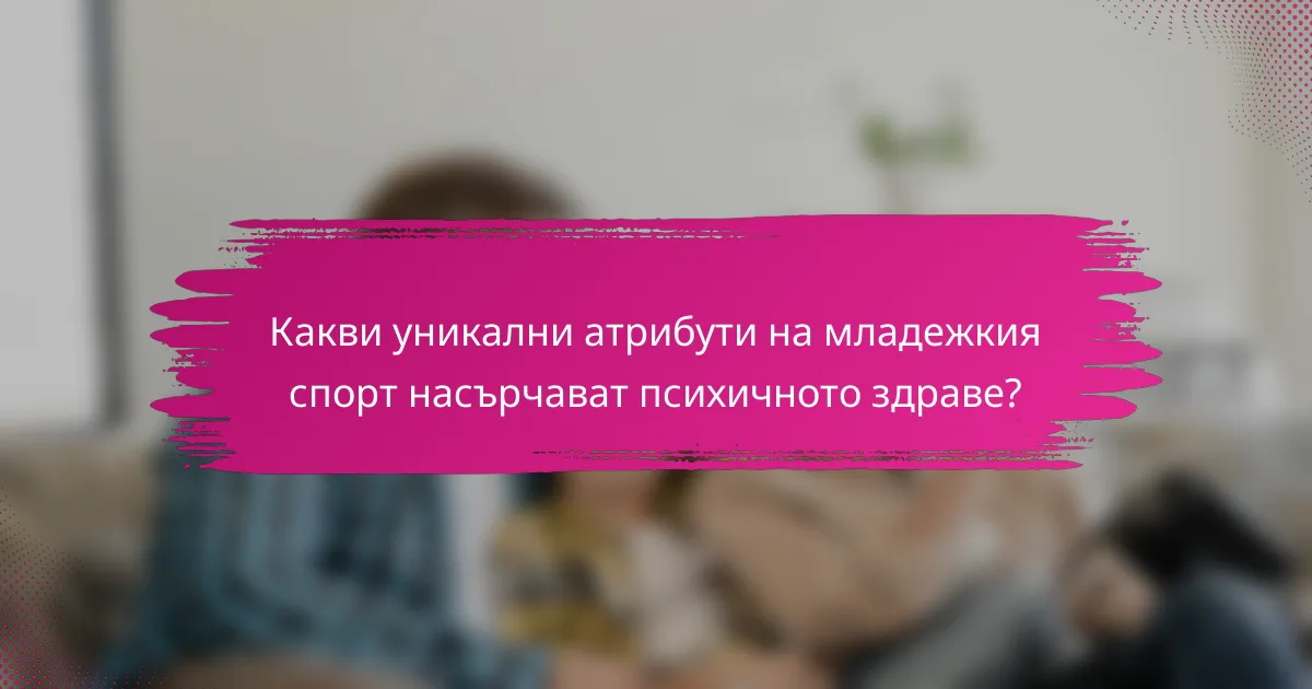 Какви уникални атрибути на младежкия спорт насърчават психичното здраве?