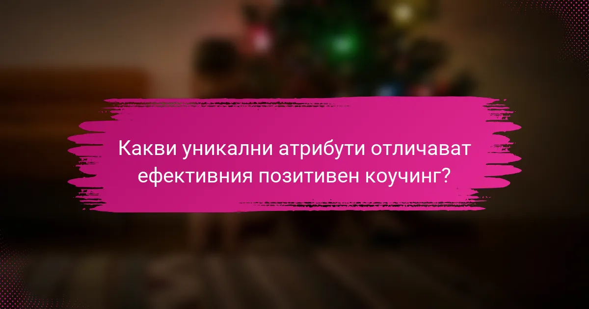 Какви уникални атрибути отличават ефективния позитивен коучинг?