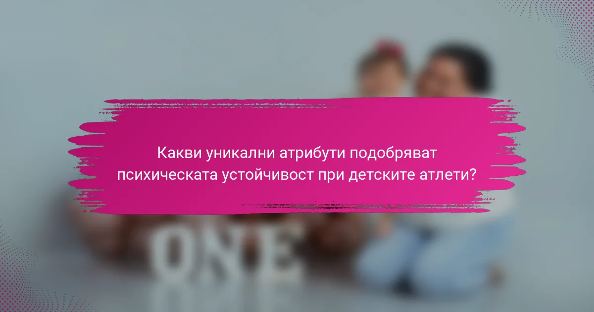 Какви уникални атрибути подобряват психическата устойчивост при детските атлети?
