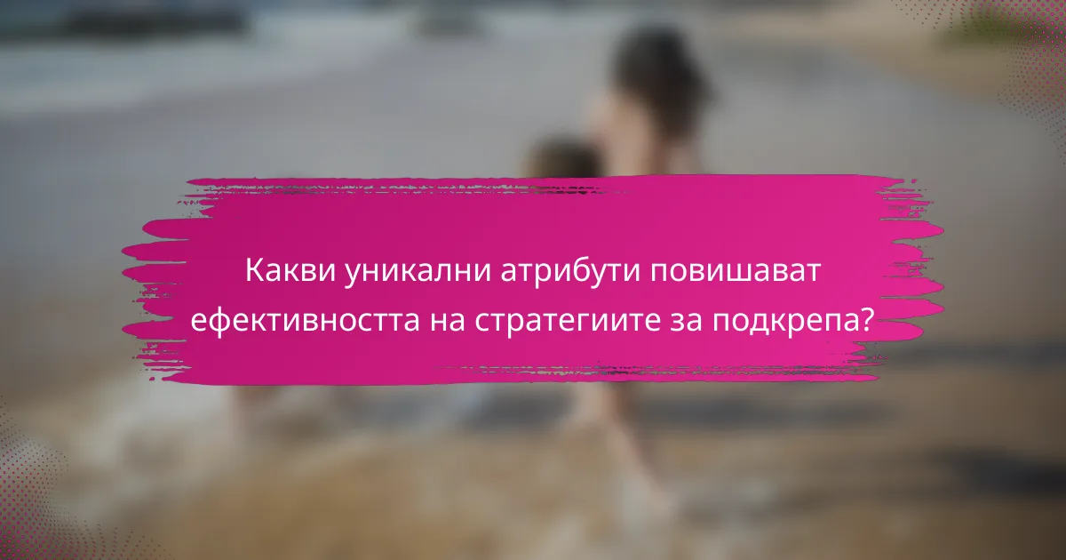 Какви уникални атрибути повишават ефективността на стратегиите за подкрепа?