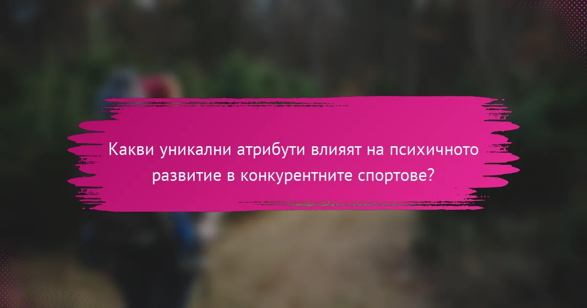 Какви уникални атрибути влияят на психичното развитие в конкурентните спортове?