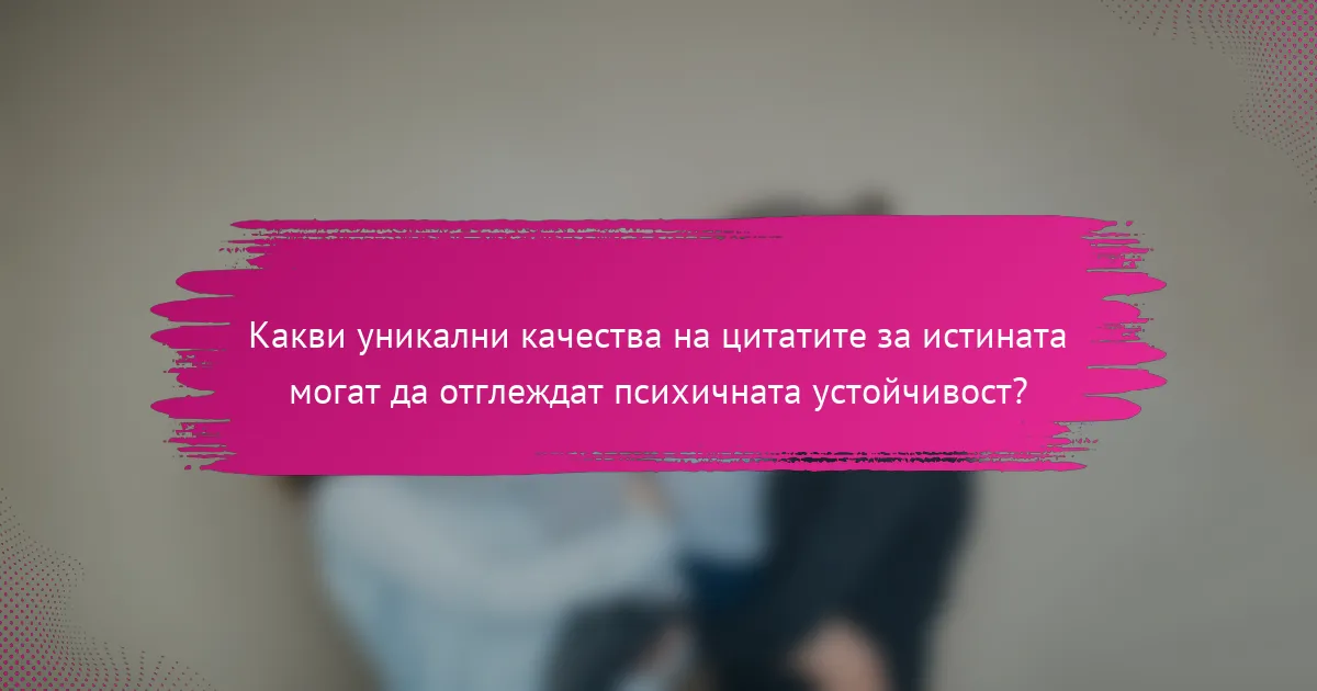 Какви уникални качества на цитатите за истината могат да отглеждат психичната устойчивост?
