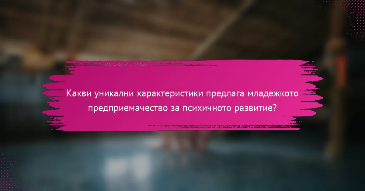 Какви уникални характеристики предлага младежкото предприемачество за психичното развитие?