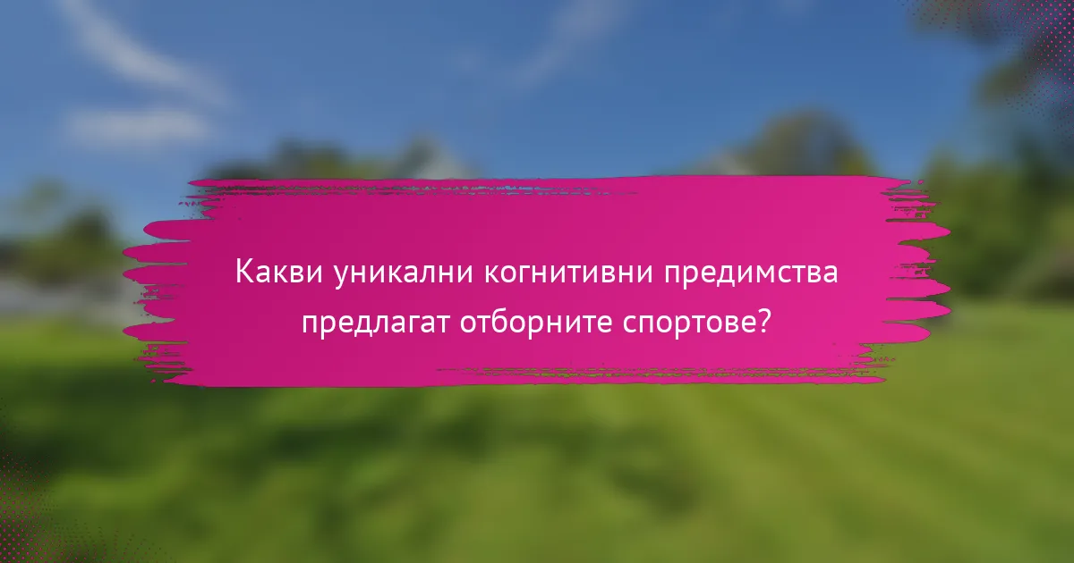 Какви уникални когнитивни предимства предлагат отборните спортове?