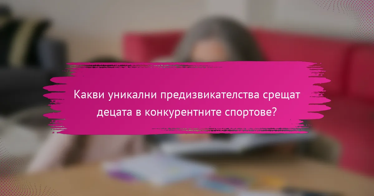 Какви уникални предизвикателства срещат децата в конкурентните спортове?