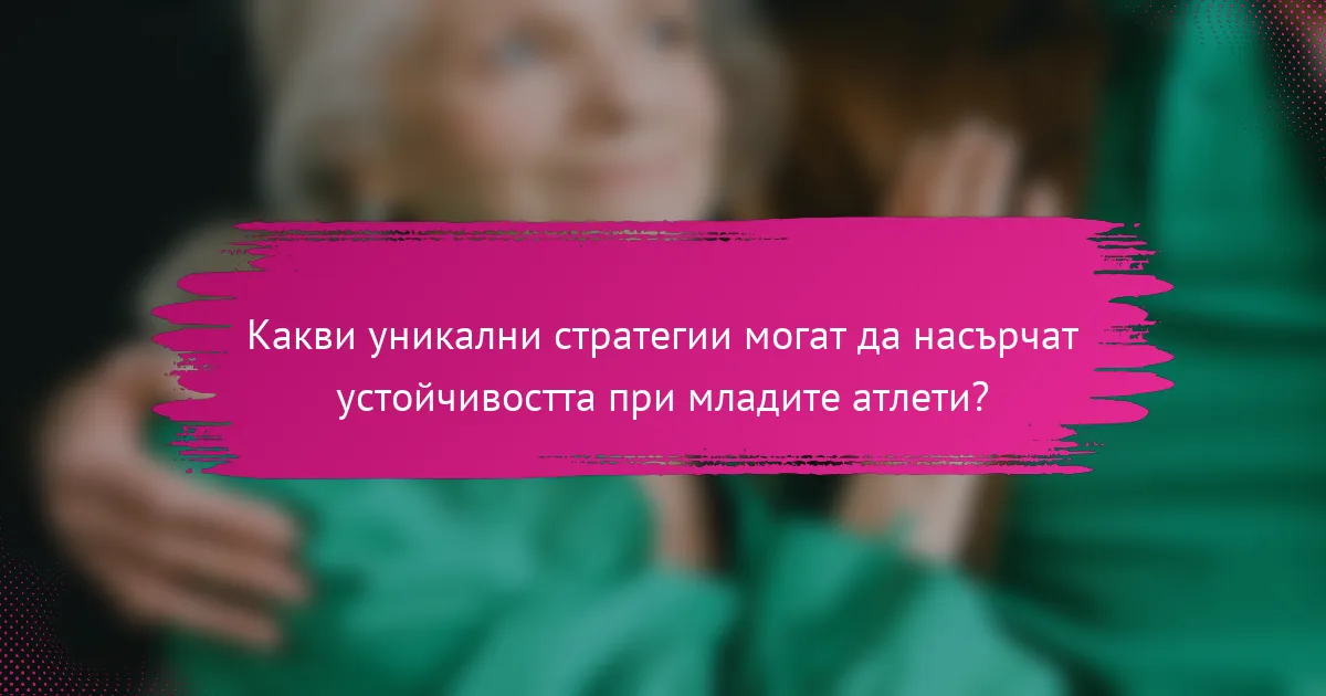 Какви уникални стратегии могат да насърчат устойчивостта при младите атлети?