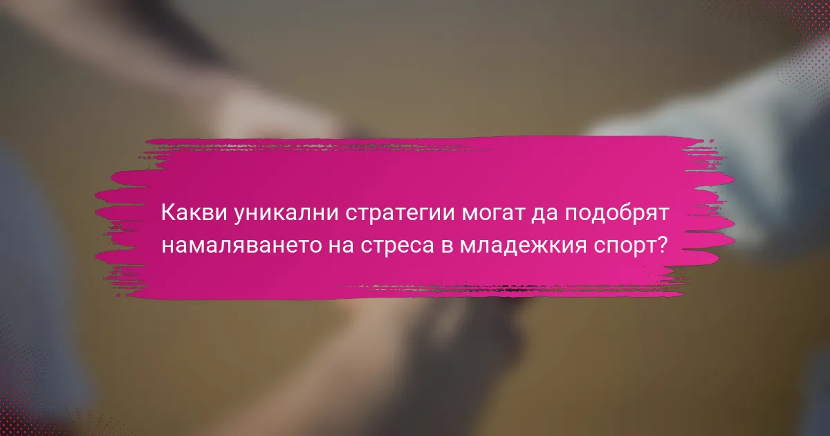 Какви уникални стратегии могат да подобрят намаляването на стреса в младежкия спорт?