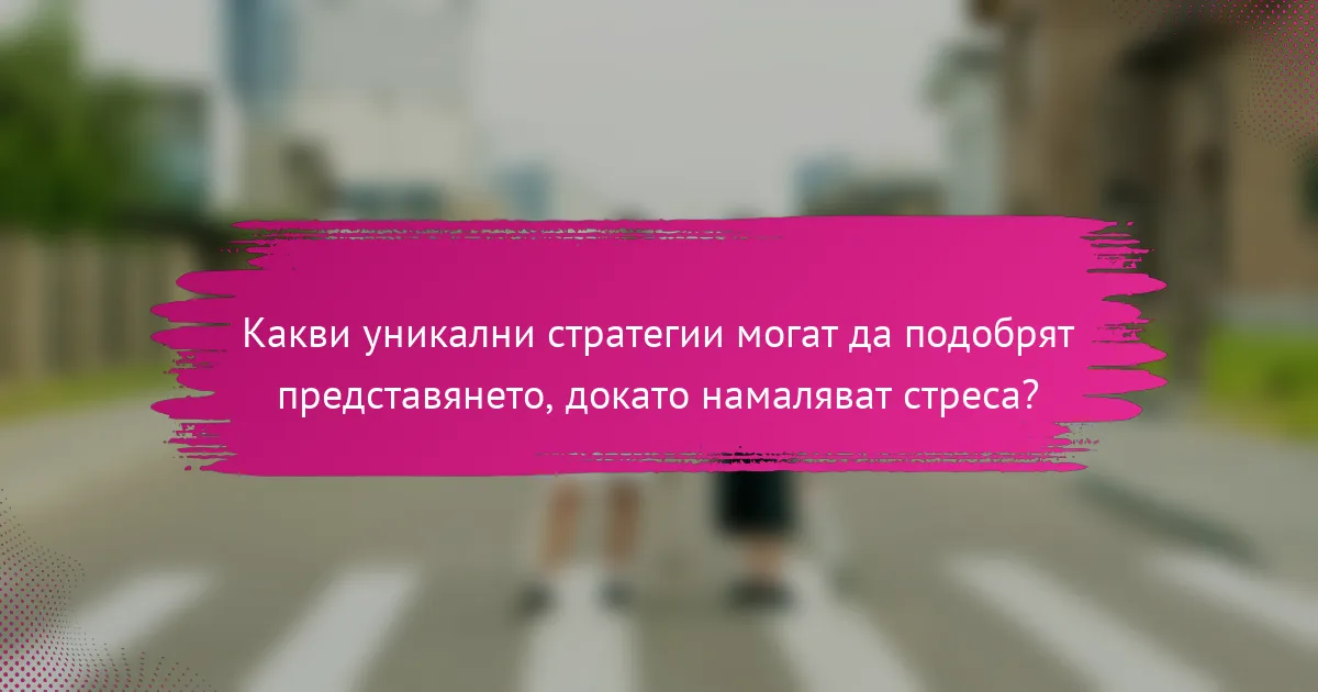 Какви уникални стратегии могат да подобрят представянето, докато намаляват стреса?
