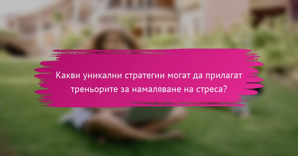 Какви уникални стратегии могат да прилагат треньорите за намаляване на стреса?