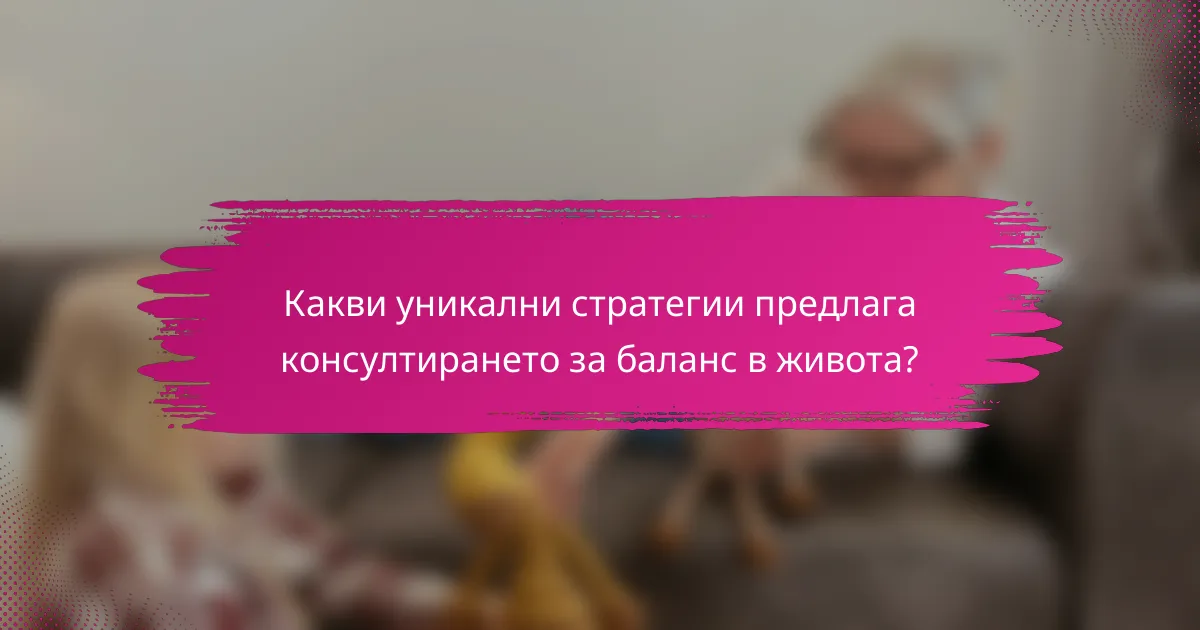 Какви уникални стратегии предлага консултирането за баланс в живота?
