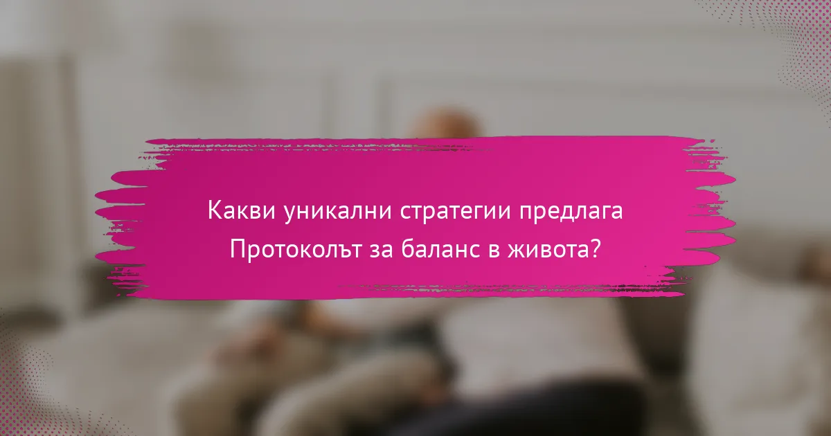 Какви уникални стратегии предлага Протоколът за баланс в живота?