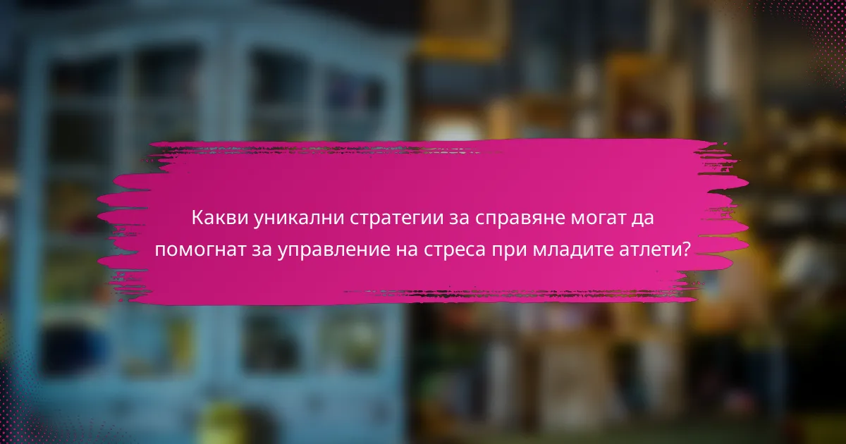 Какви уникални стратегии за справяне могат да помогнат за управление на стреса при младите атлети?
