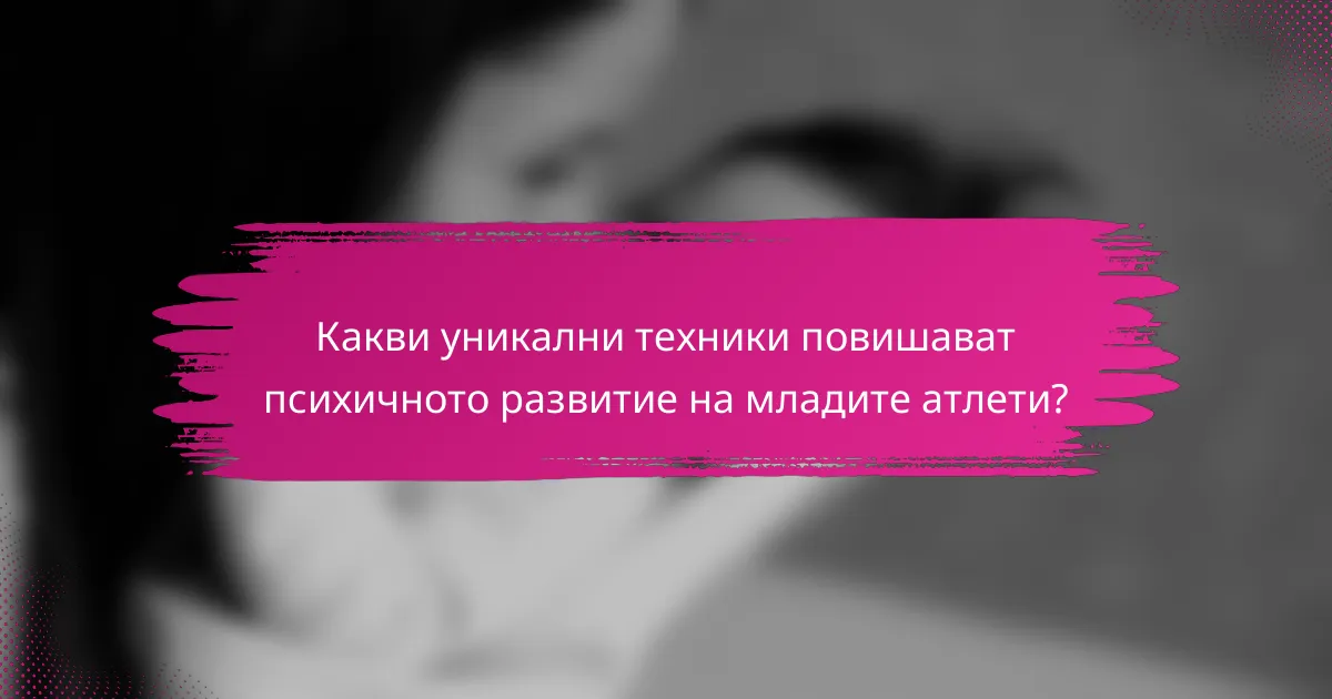 Какви уникални техники повишават психичното развитие на младите атлети?