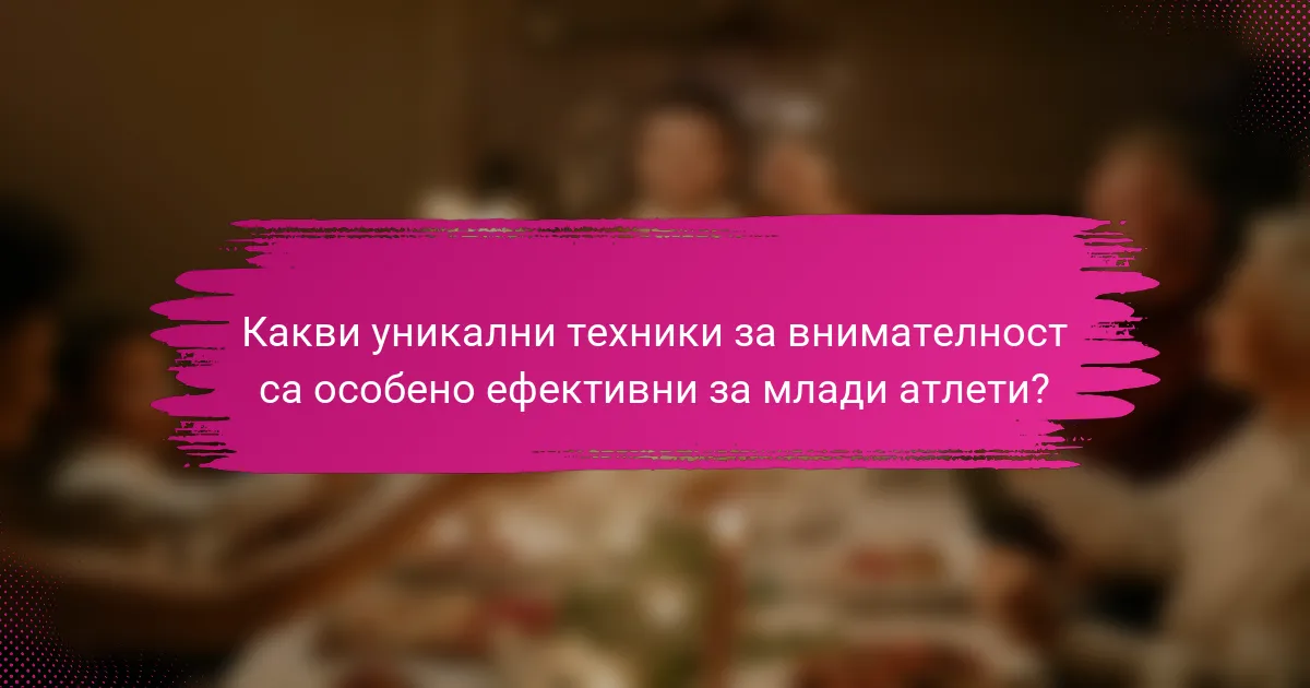 Какви уникални техники за внимателност са особено ефективни за млади атлети?