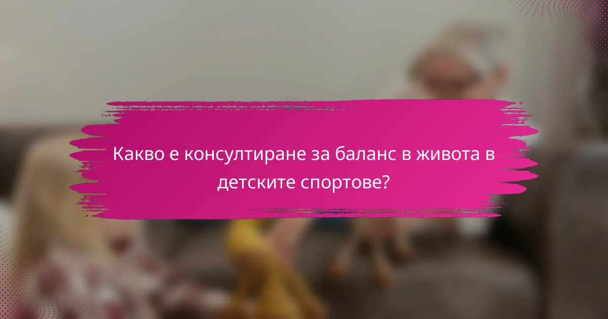 Какво е консултиране за баланс в живота в детските спортове?