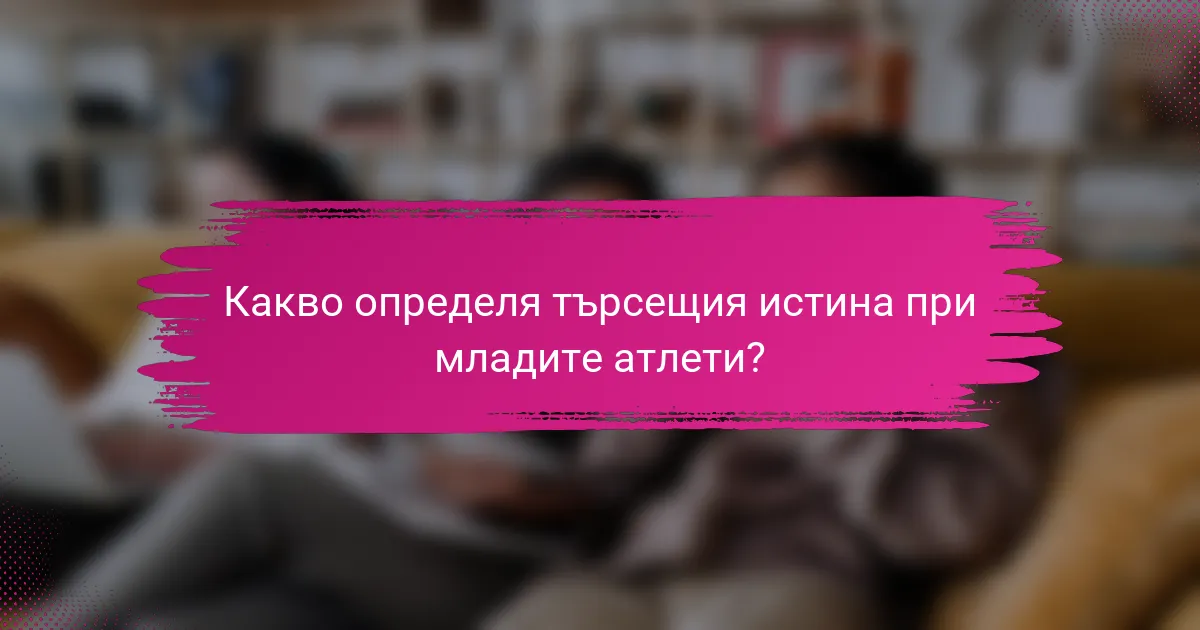 Какво определя търсещия истина при младите атлети?
