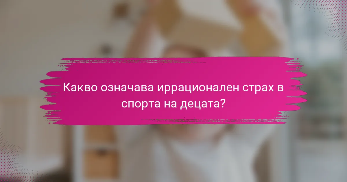 Какво означава иррационален страх в спорта на децата?