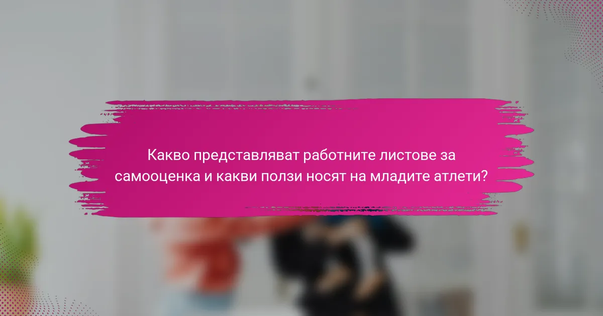 Какво представляват работните листове за самооценка и какви ползи носят на младите атлети?