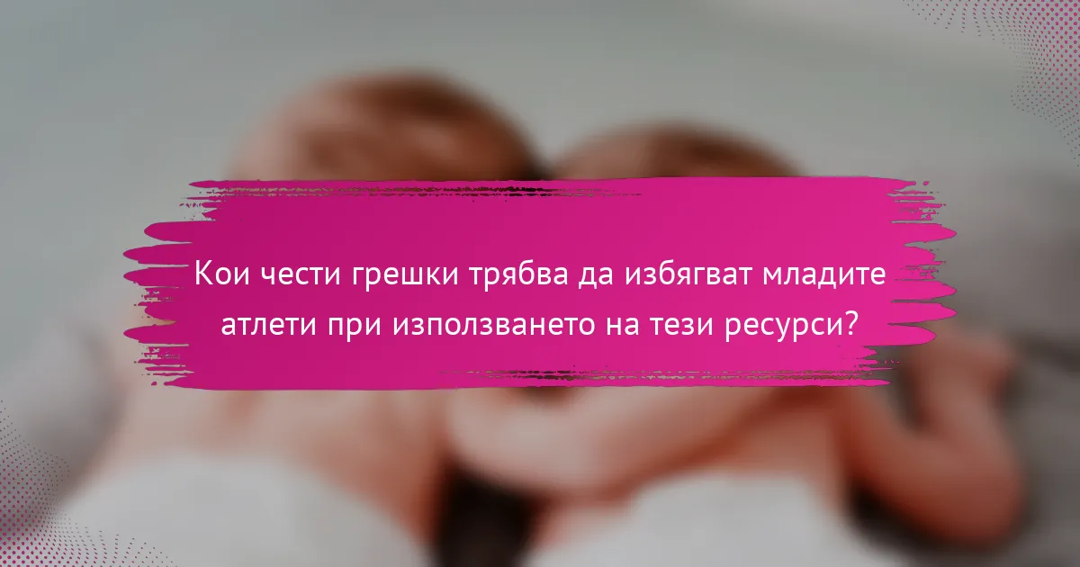 Кои чести грешки трябва да избягват младите атлети при използването на тези ресурси?