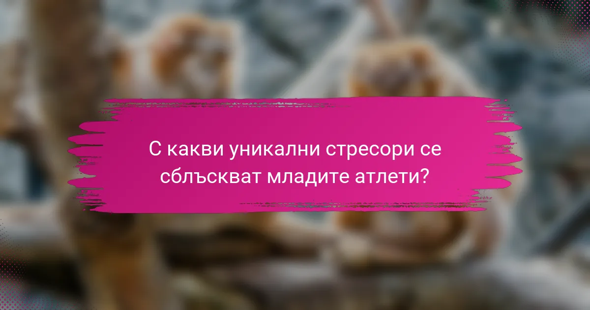 С какви уникални стресори се сблъскват младите атлети?